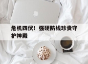 开云体育网址-危机四伏！强硬防线珍贵守护神殿的简单介绍