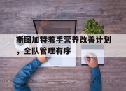 开云体育app下载-包含斯图加特着手营养改善计划，全队管理有序的词条