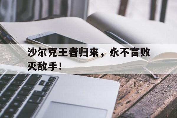 关于沙尔克王者归来，永不言败灭敌手！的信息